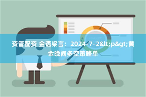 资管配资 金语梁言：2024-7-2<p>黄金晚间多空策略单