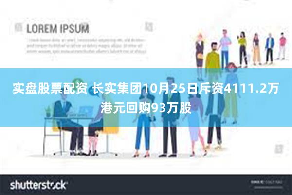 实盘股票配资 长实集团10月25日斥资4111.2万港元回购93万股