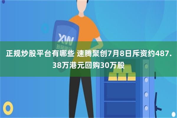 正规炒股平台有哪些 速腾聚创7月8日斥资约487.38万港元回购30万股