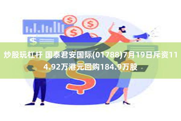 炒股玩杠杆 国泰君安国际(01788)7月19日斥资114.92万港元回购184.9万股