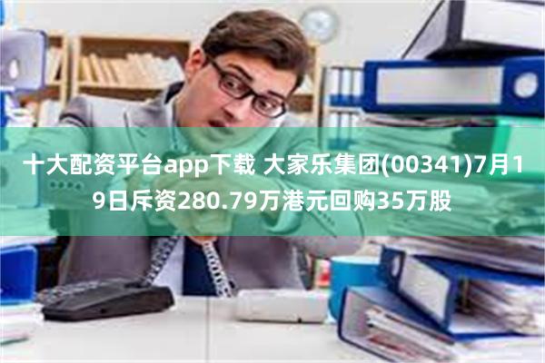 十大配资平台app下载 大家乐集团(00341)7月19日斥资280.79万港元回购35万股