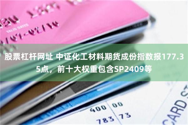 股票杠杆网址 中证化工材料期货成份指数报177.35点，前十大权重包含SP2409等