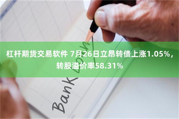 杠杆期货交易软件 7月26日立昂转债上涨1.05%，转股溢价率58.31%