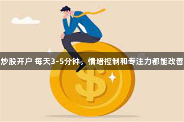 炒股开户 每天3-5分钟，情绪控制和专注力都能改善