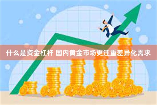 什么是资金杠杆 国内黄金市场更注重差异化需求