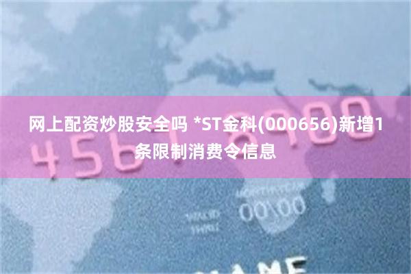 网上配资炒股安全吗 *ST金科(000656)新增1条限制消