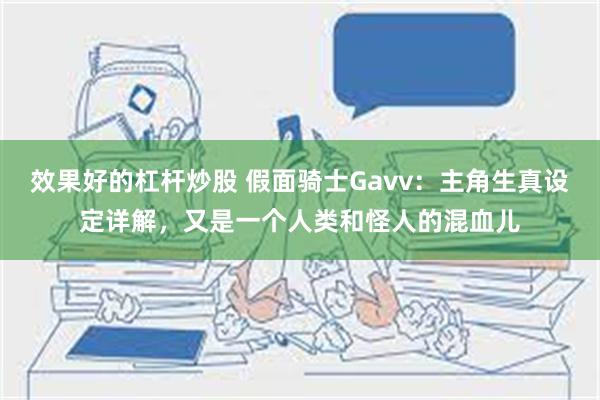 效果好的杠杆炒股 假面骑士Gavv：主角生真设定详解，又是一个人类和怪人的混血儿