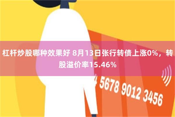 杠杆炒股哪种效果好 8月13日张行转债上涨0%，转股溢价率15.46%