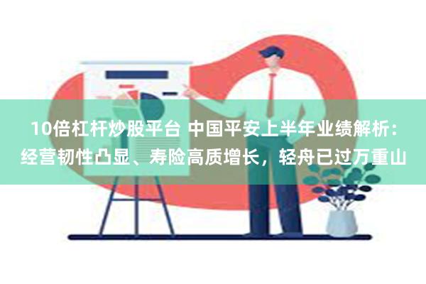 10倍杠杆炒股平台 中国平安上半年业绩解析：经营韧性凸显、寿险高质增长，轻舟已过万重山