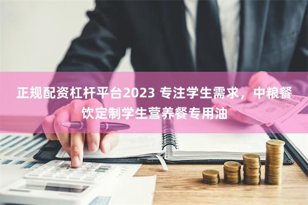 正规配资杠杆平台2023 专注学生需求，中粮餐饮定制学生营养餐专用油