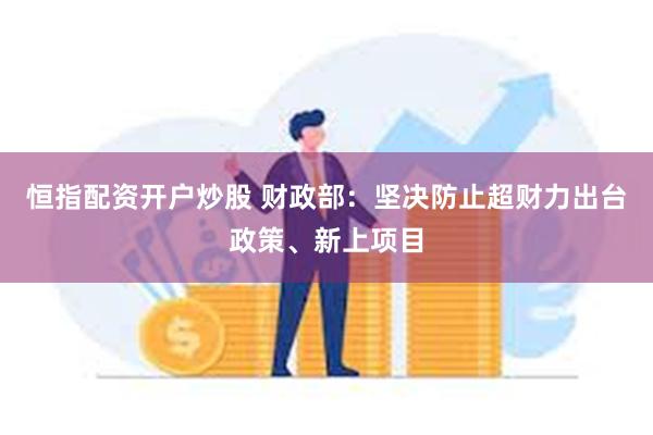 恒指配资开户炒股 财政部：坚决防止超财力出台政策、新上项目