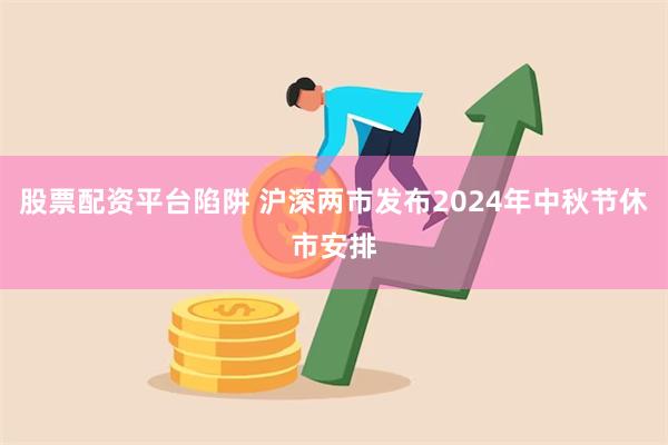 股票配资平台陷阱 沪深两市发布2024年中秋节休市安排