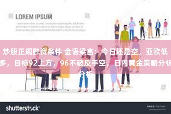 炒股正规融资条件 金语梁言：今日还是空，亚欧低多，目标92上方，96不破反手空，日内黄金策略分析