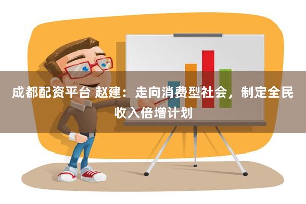 成都配资平台 赵建：走向消费型社会，制定全民收入倍增计划