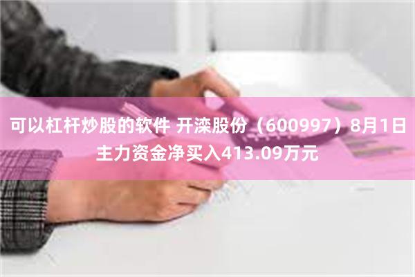 可以杠杆炒股的软件 开滦股份（600997）8月1日主力资金净买入413.09万元