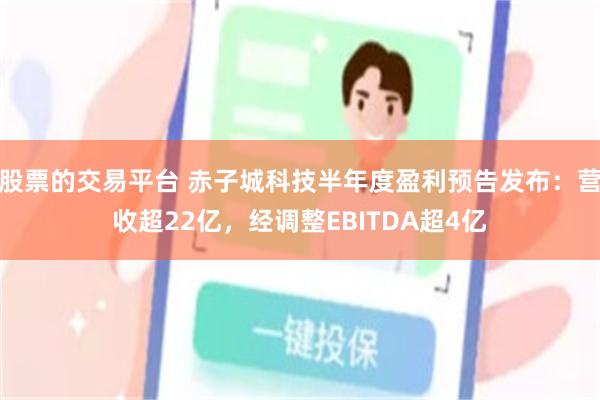 股票的交易平台 赤子城科技半年度盈利预告发布：营收超22亿，经调整EBITDA超4亿