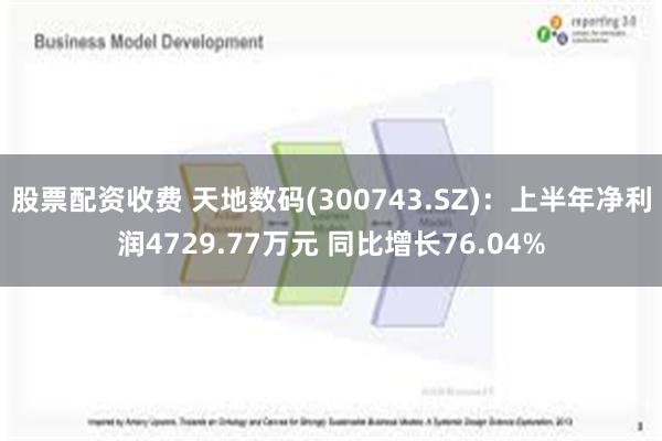 股票配资收费 天地数码(300743.SZ)：上半年净利润4729.77万元 同比增长76.04%