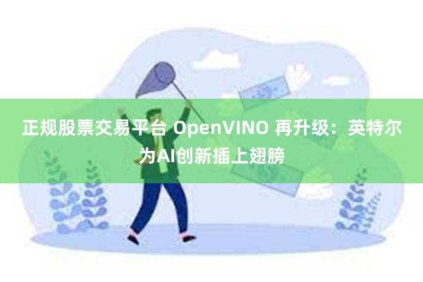 正规股票交易平台 OpenVINO 再升级：英特尔为AI创新插上翅膀