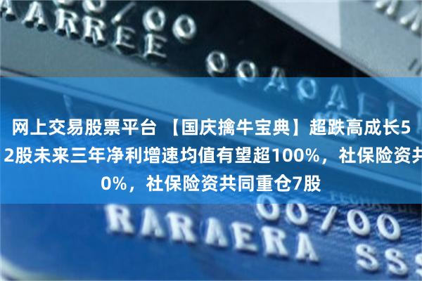 网上交易股票平台 【国庆擒牛宝典】超跌高成长50强出炉！12股未来三年净利增速均值有望超100%，社保险资共同重仓7股