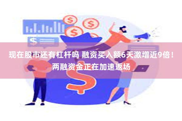 现在股市还有杠杆吗 融资买入额6天激增近9倍！两融资金正在加