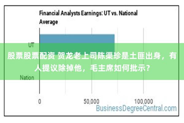 股票股票配资 贺龙老上司陈渠珍是土匪出身，有人提议除掉他，毛