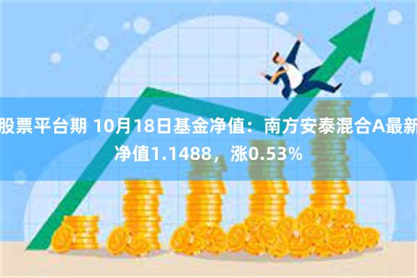 股票平台期 10月18日基金净值：南方安泰混合A最新净值1.