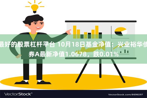 最好的股票杠杆平台 10月18日基金净值：兴业裕华债券A最新