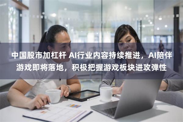 中国股市加杠杆 AI行业内容持续推进，AI陪伴游戏即将落地，