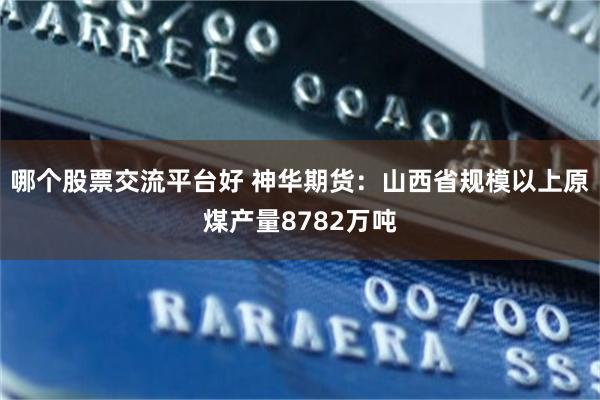 哪个股票交流平台好 神华期货：山西省规模以上原煤产量8782万吨