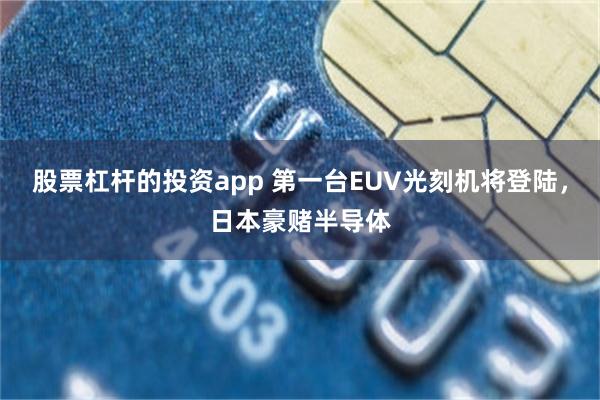 股票杠杆的投资app 第一台EUV光刻机将登陆，日本豪赌半导体