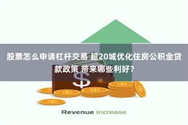 股票怎么申请杠杆交易 超20城优化住房公积金贷款政策 带来哪些利好？