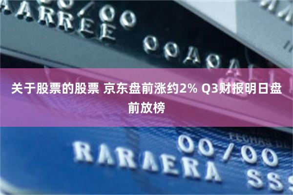 关于股票的股票 京东盘前涨约2% Q3财报明日盘前放榜