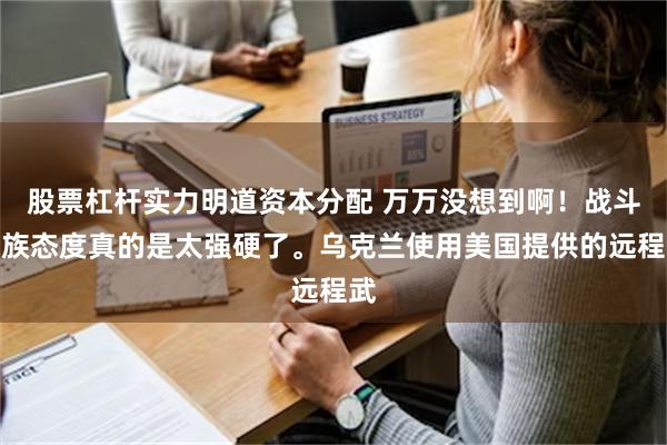 股票杠杆实力明道资本分配 万万没想到啊！战斗民族态度真的是太