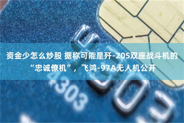 资金少怎么炒股 据称可能是歼-20S双座战斗机的“忠诚僚机”