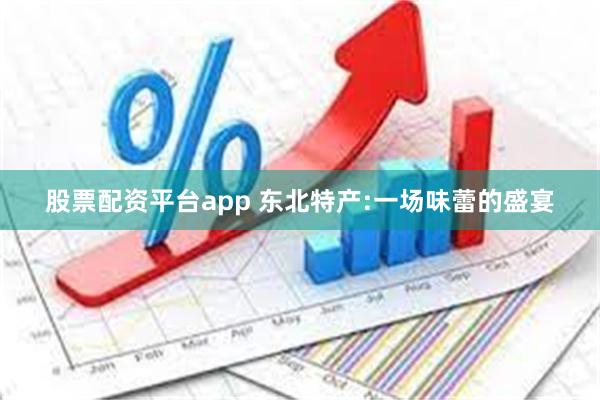 股票配资平台app 东北特产:一场味蕾的盛宴