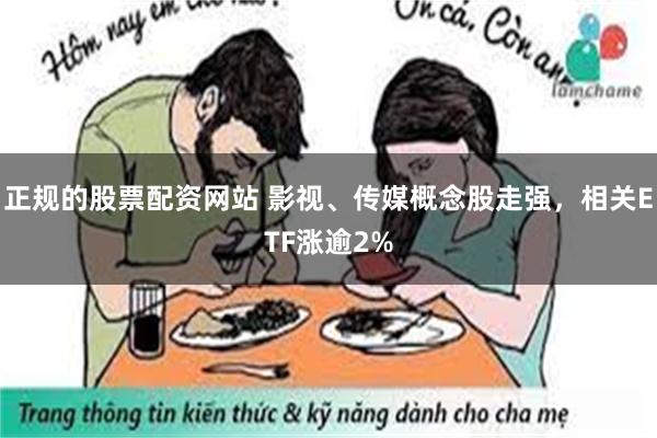 正规的股票配资网站 影视、传媒概念股走强，相关ETF涨逾2%