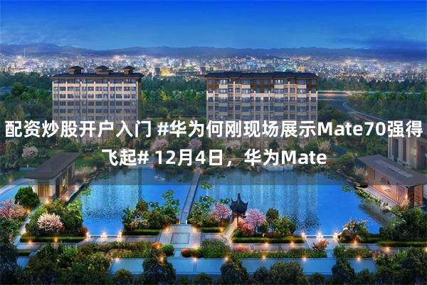 配资炒股开户入门 #华为何刚现场展示Mate70强得飞起# 12月4日，华为Mate