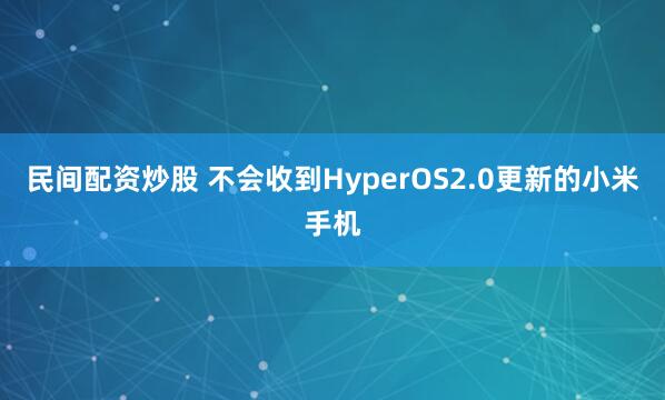 民间配资炒股 不会收到HyperOS2.0更新的小米手机