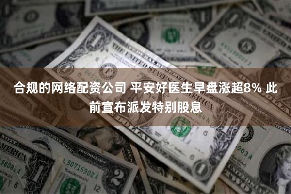 合规的网络配资公司 平安好医生早盘涨超8% 此前宣布派发特别股息