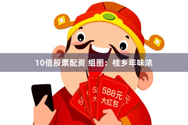 10倍股票配资 组图：桂乡年味浓