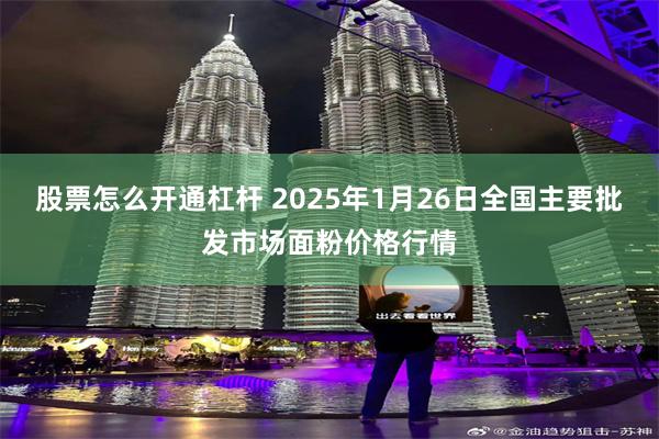 股票怎么开通杠杆 2025年1月26日全国主要批发市场面粉价格行情