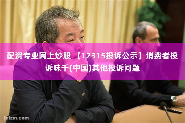 配资专业网上炒股 【12315投诉公示】消费者投诉味千(中国)其他投诉问题