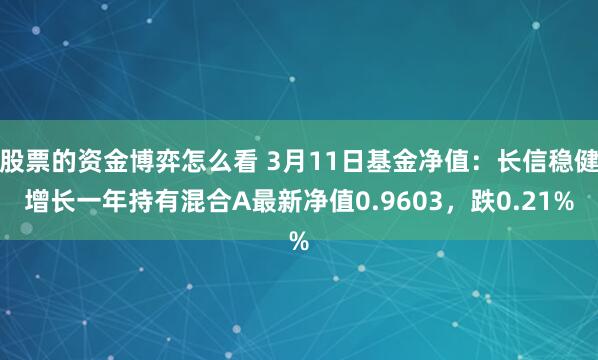 股票的资金博弈怎么看 3月11日基金净值：长信稳健增长一年持有混合A最新净值0.9603，跌0.21%