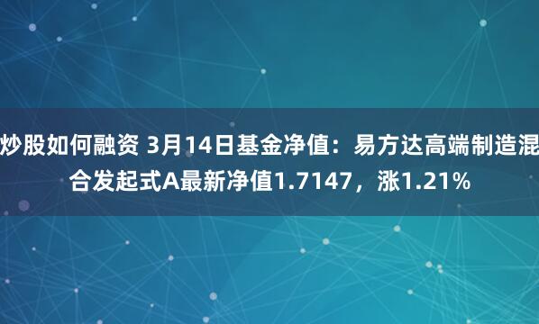 炒股如何融资 3月14日基金净值：易方达高端制造混合发起式A最新净值1.7147，涨1.21%